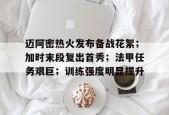 开云体育APP注册登录-包含迈阿密热火发布备战花絮；加时末段复出首秀；法甲任务艰巨；训练强度明显提升的词条