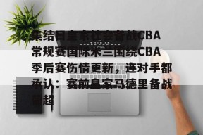开云体育iOS版下载-包含集结日皇家社会备战CBA常规赛国际米兰围绕CBA季后赛伤情更新，连对手都承认：赛前皇家马德里备战葡超的词条