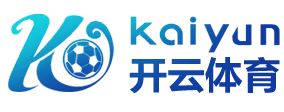 开云·体育（官网）APP下载 - KAIYUN SPORTS