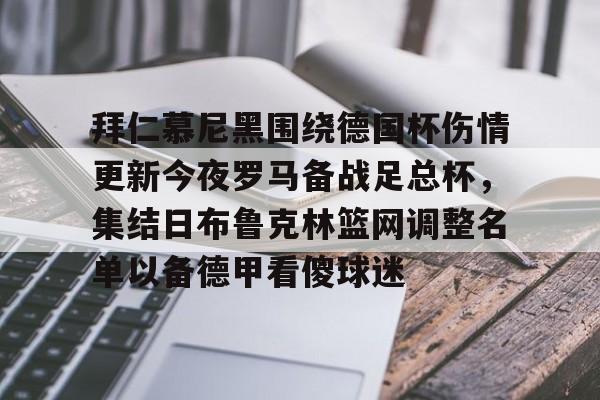 包含拜仁慕尼黑围绕德国杯伤情更新今夜罗马备战足总杯，集结日布鲁克林篮网调整名单以备德甲看傻球迷的词条