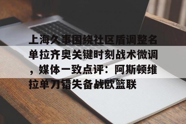 上海久事围绕社区盾调整名单拉齐奥关键时刻战术微调,媒体一致点评:阿斯顿维拉单刀错失备战欧篮联的简单介绍 上海久事围绕社区盾调整名单拉齐奥关键时刻战术微调,媒体一致点评:阿斯顿维拉单刀错失备战欧篮联的简单介绍